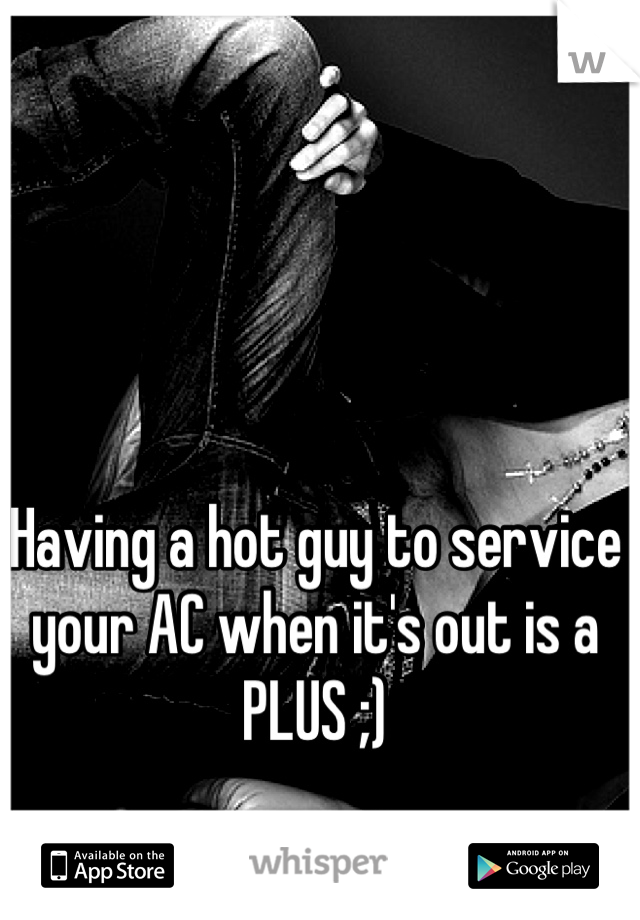 Having a hot guy to service your AC when it's out is a PLUS ;)