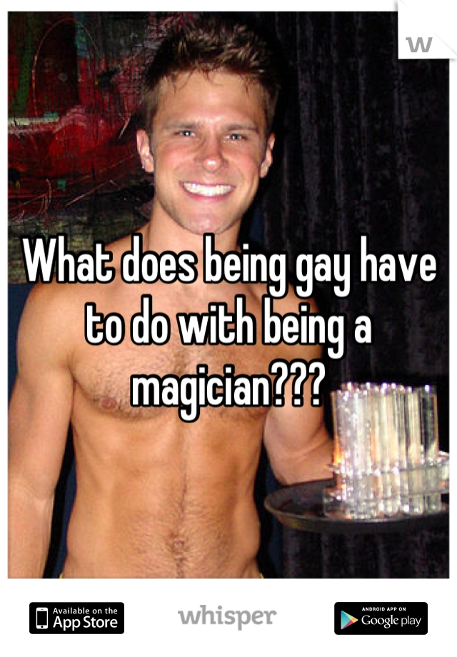 What does being gay have to do with being a magician???
