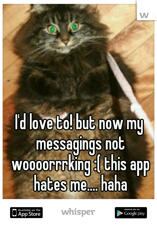 I'd love to! but now my messagings not woooorrrking :( this app hates me.... haha