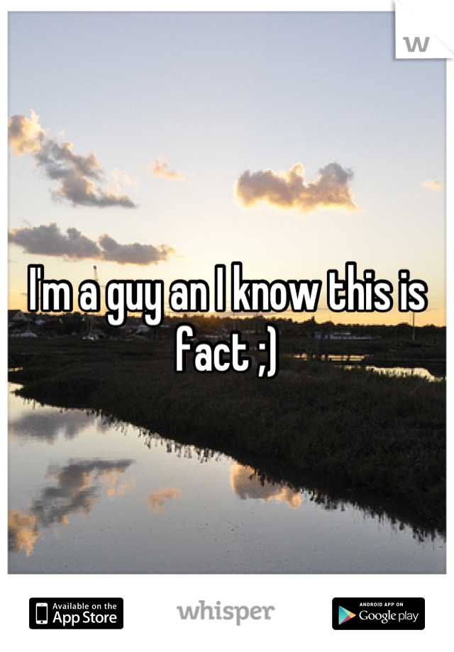 I'm a guy an I know this is fact ;)