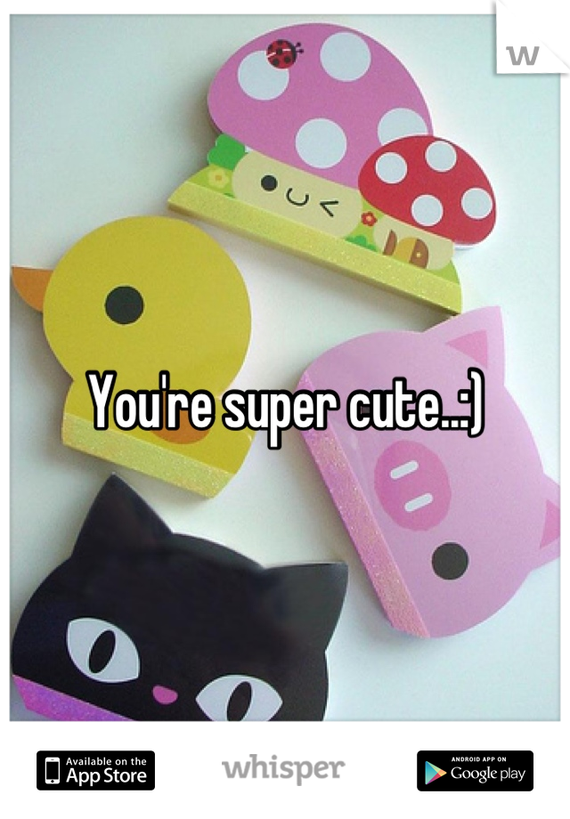 You're super cute..:)