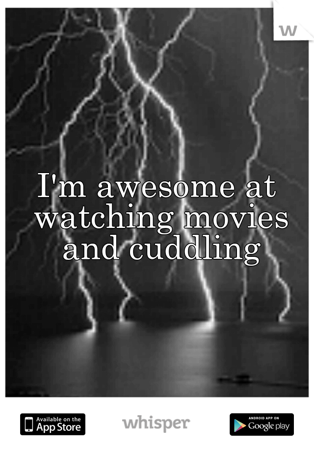I'm awesome at watching movies and cuddling