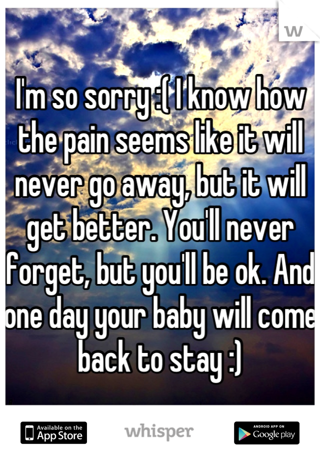 I'm so sorry :( I know how the pain seems like it will never go away, but it will get better. You'll never forget, but you'll be ok. And one day your baby will come back to stay :)