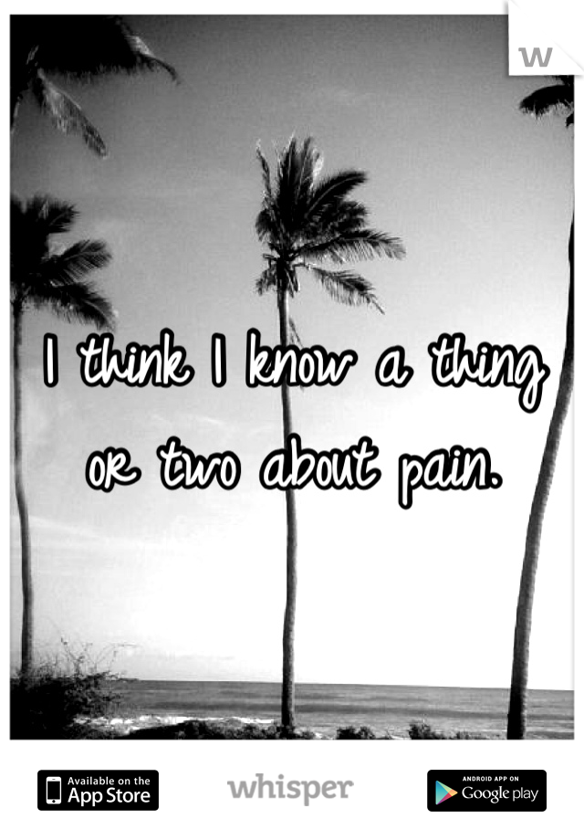 I think I know a thing or two about pain.