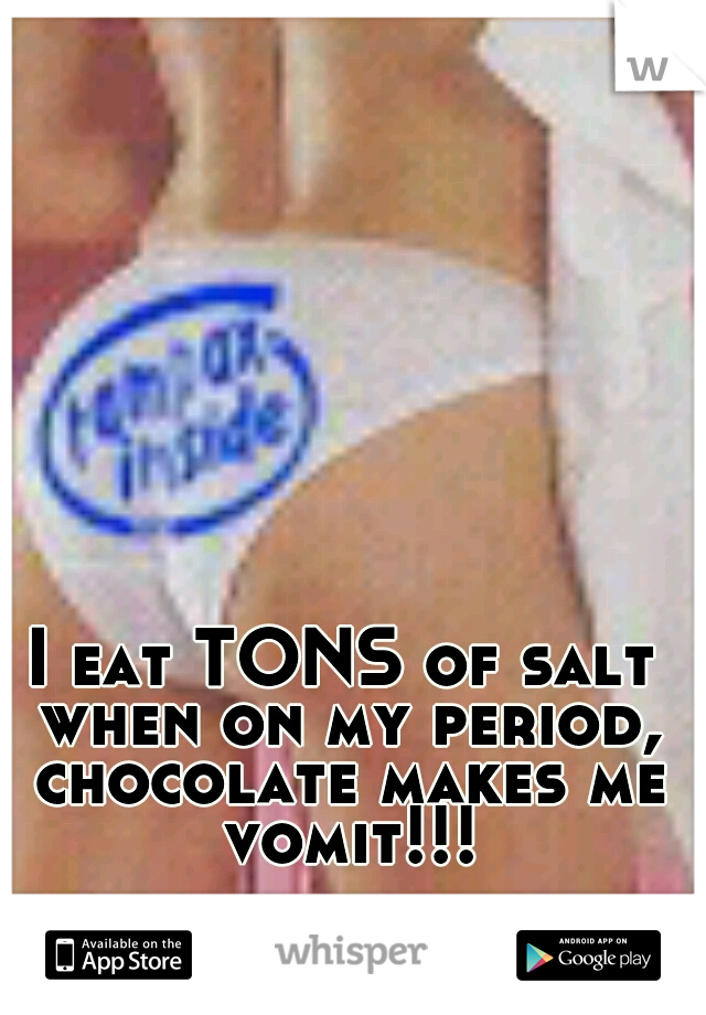 I eat TONS of salt when on my period, chocolate makes me vomit!!!