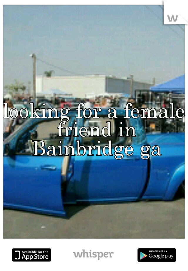 looking for a female friend in Bainbridge ga