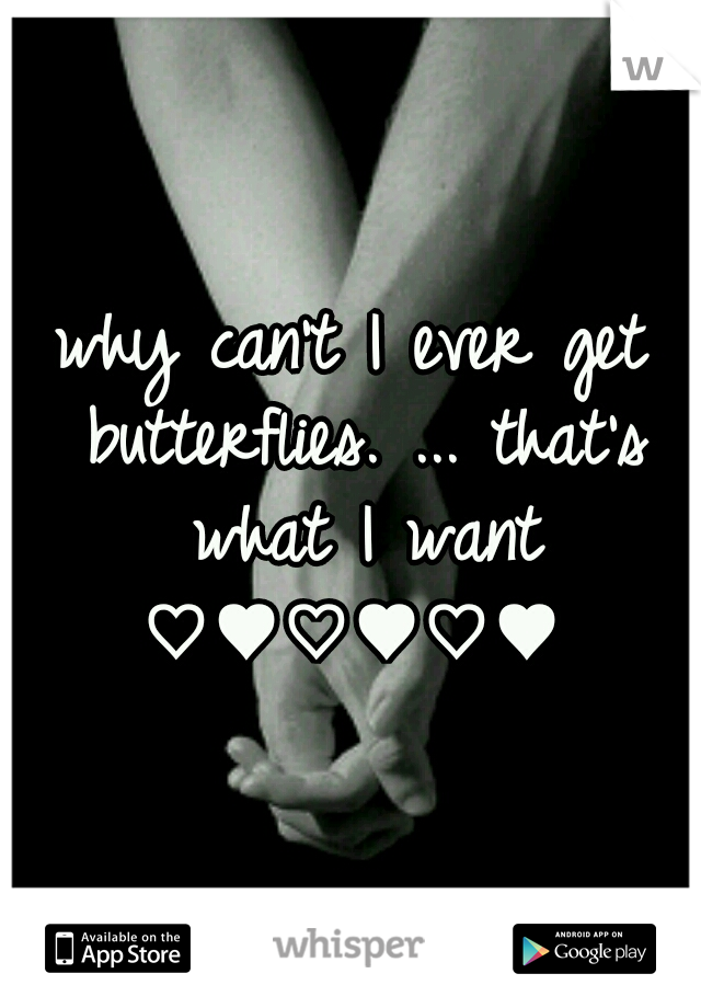 why can't I ever get butterflies. ... that's what I want ♡♥♡♥♡♥ 