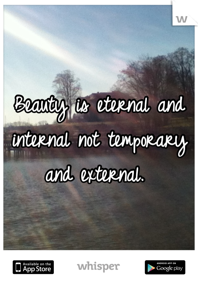 Beauty is eternal and internal not temporary and external. 