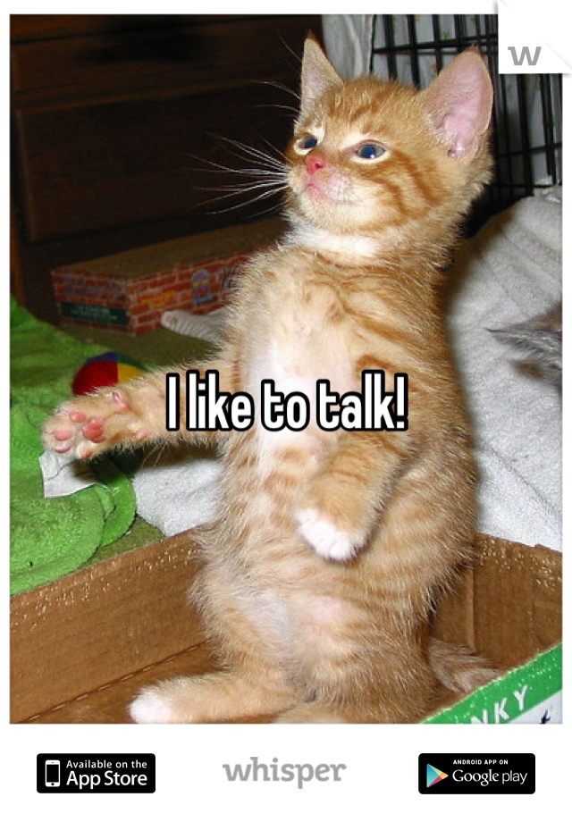 I like to talk!