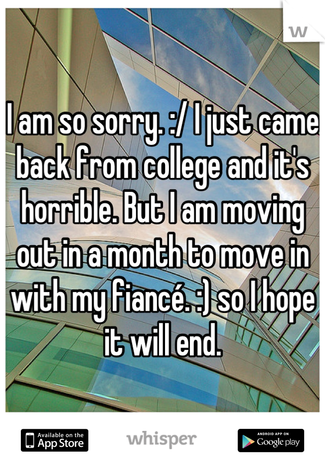 I am so sorry. :/ I just came back from college and it's horrible. But I am moving out in a month to move in with my fiancé. :) so I hope it will end.