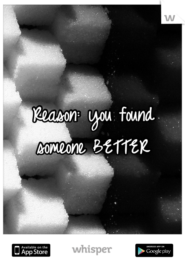 Reason: you found someone BETTER