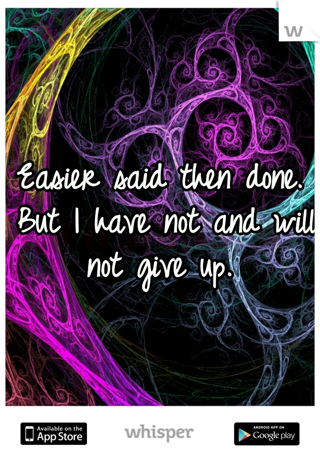 Easier said then done. But I have not and will not give up. 