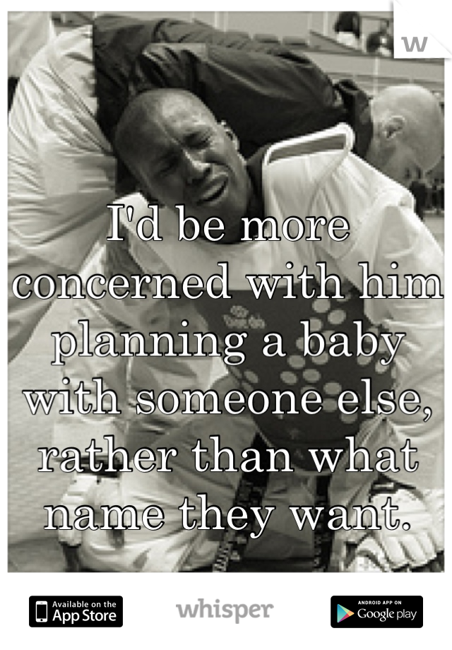 I'd be more concerned with him planning a baby with someone else, rather than what name they want.