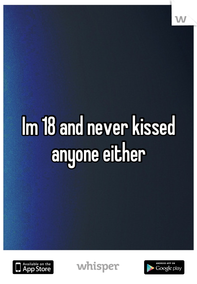 Im 18 and never kissed anyone either
