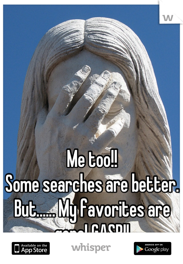 Me too!!
Some searches are better. 
But...... My favorites are gone! GASP!!