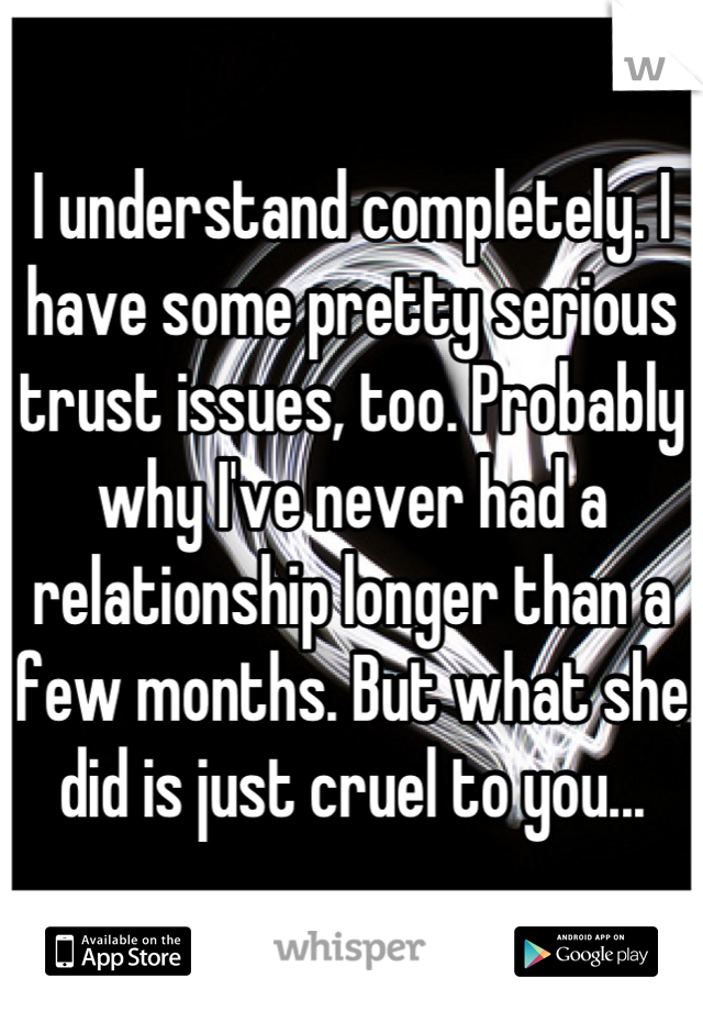 I understand completely. I have some pretty serious trust issues, too. Probably why I've never had a relationship longer than a few months. But what she did is just cruel to you...