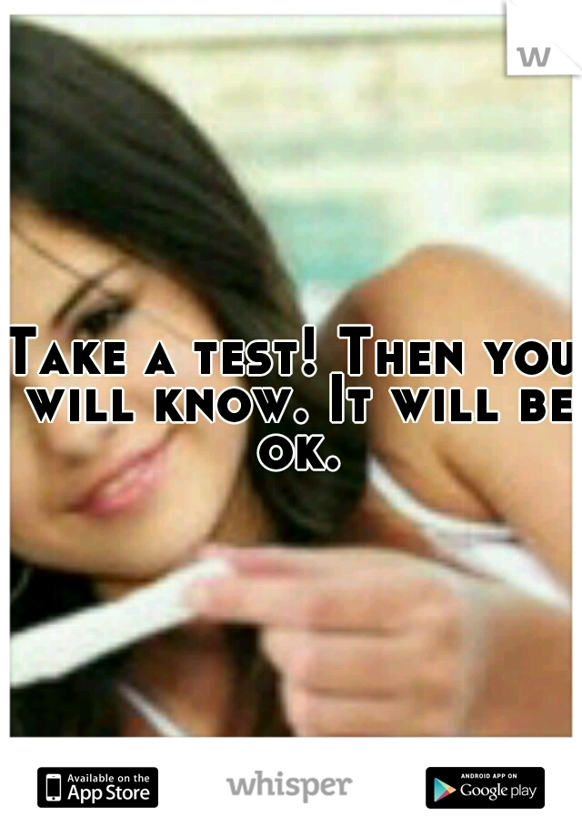 Take a test! Then you will know. It will be ok.