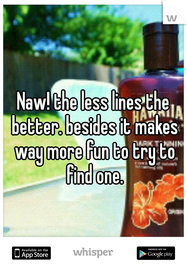 Naw! the less lines the better. besides it makes way more fun to try to find one.