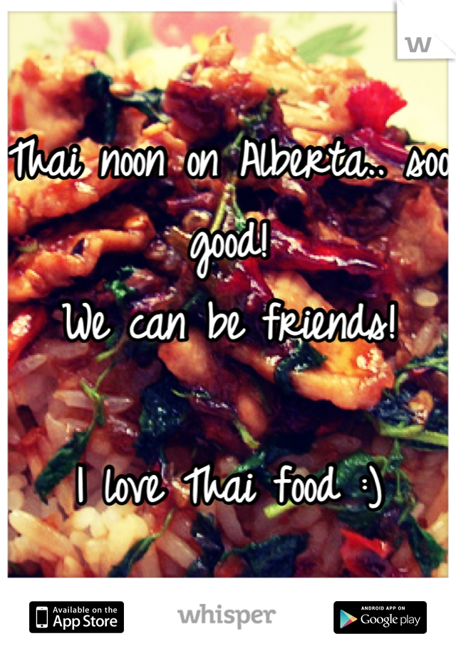 Thai noon on Alberta.. soo good! 
We can be friends! 

I love Thai food :)