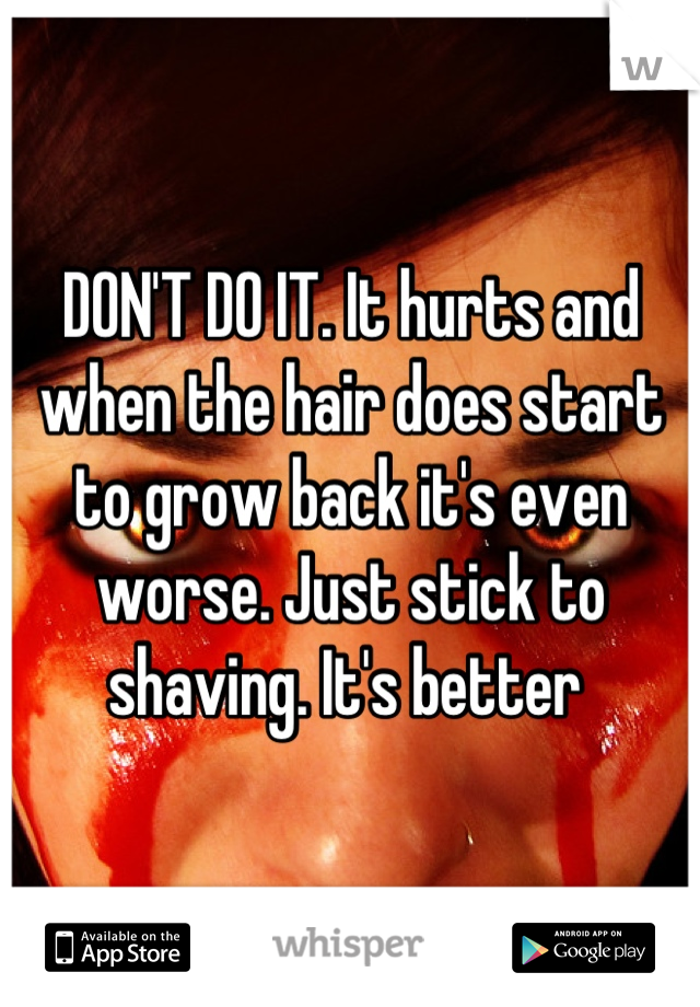 DON'T DO IT. It hurts and when the hair does start to grow back it's even worse. Just stick to shaving. It's better 