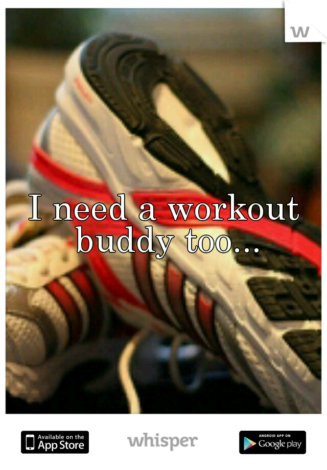 I need a workout buddy too...