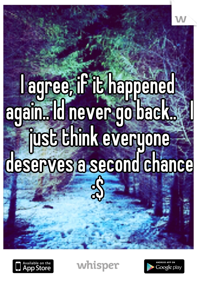 I agree, if it happened again.. Id never go back.. 
I just think everyone deserves a second chance :$ 