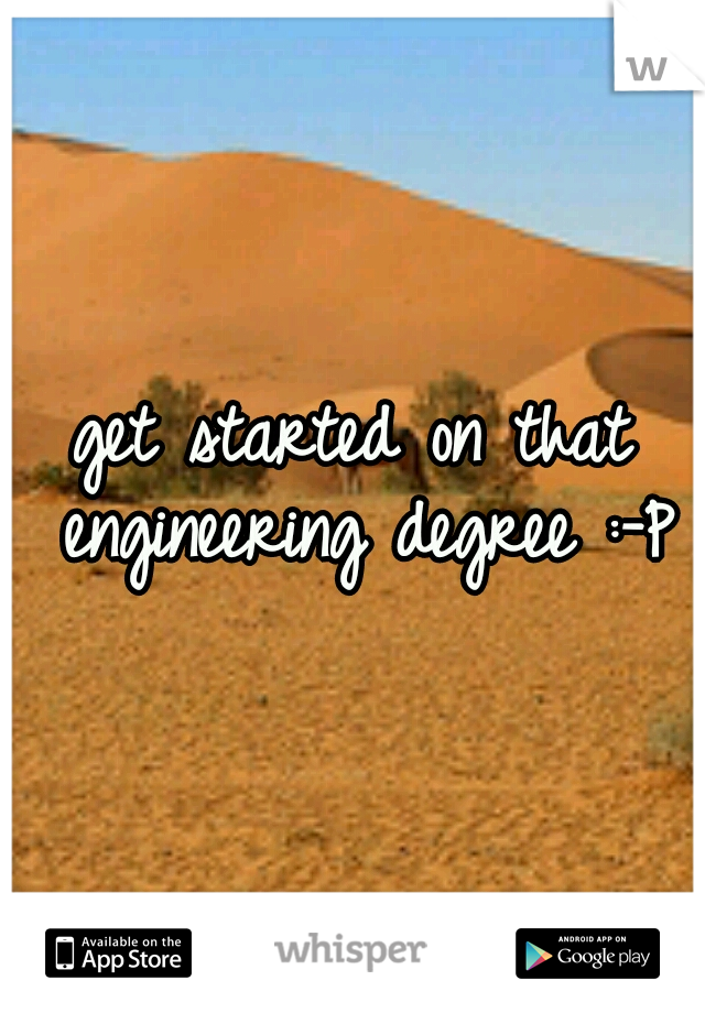 get started on that engineering degree :-P