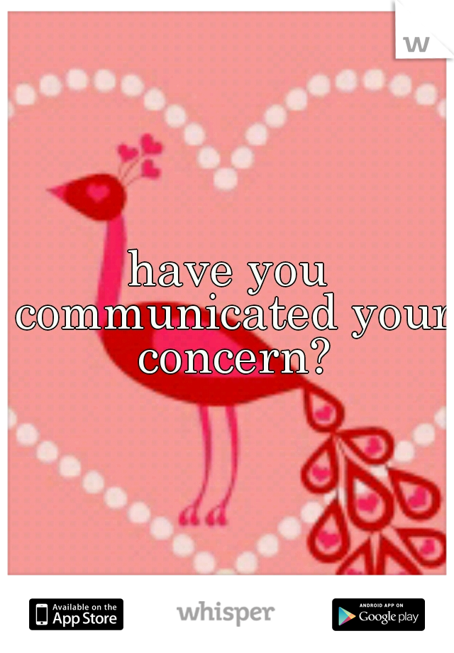 have you communicated your concern?