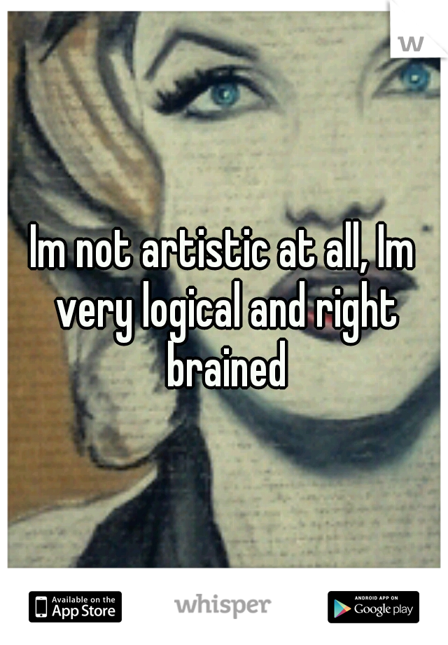 Im not artistic at all, Im very logical and right brained