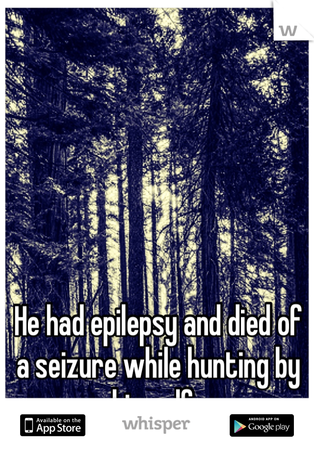 He had epilepsy and died of a seizure while hunting by himself. 
