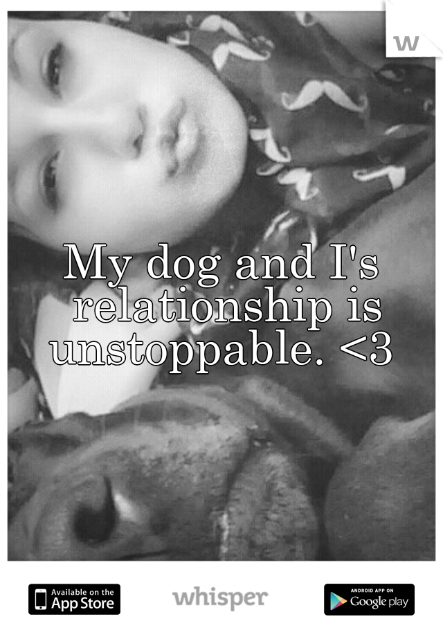 My dog and I's relationship is unstoppable. <3 