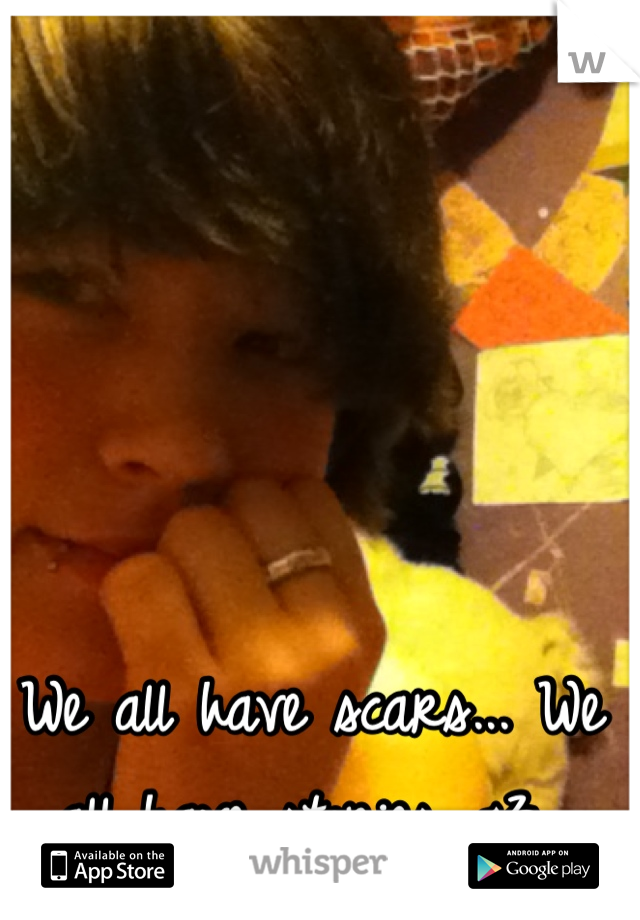 We all have scars... We all have stories. <3 