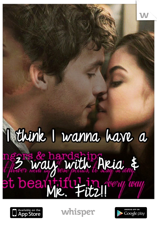 I think I wanna have a 3 way with Aria & Mr. Fitz!!