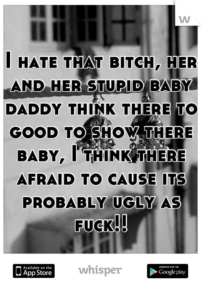 I hate that bitch, her and her stupid baby daddy think there to good to show there baby, I think there afraid to cause its probably ugly as fuck!!