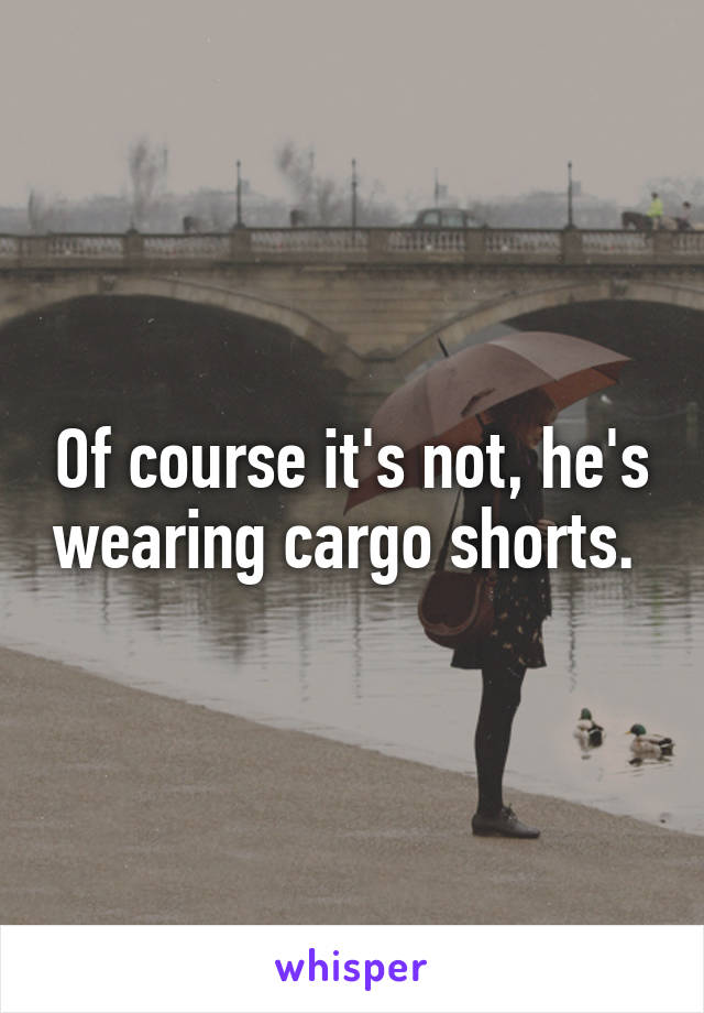 Of course it's not, he's wearing cargo shorts. 