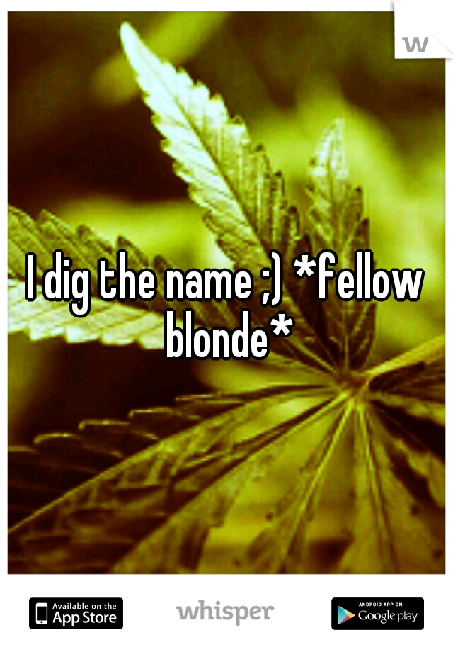 I dig the name ;) *fellow blonde*