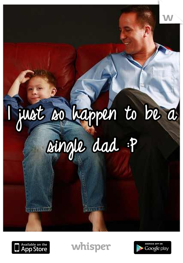 I just so happen to be a single dad :P
