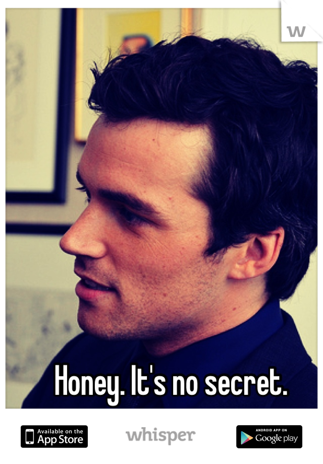 Honey. It's no secret. 
