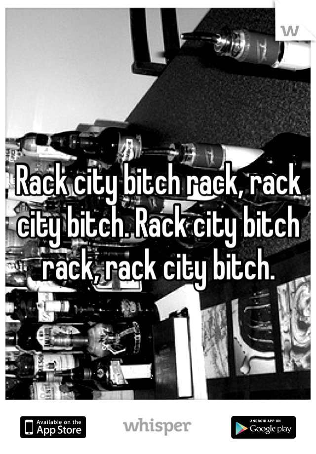Rack city bitch rack, rack city bitch. Rack city bitch rack, rack city bitch.