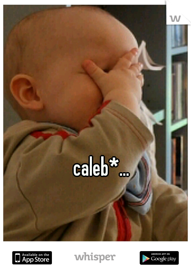 caleb*...