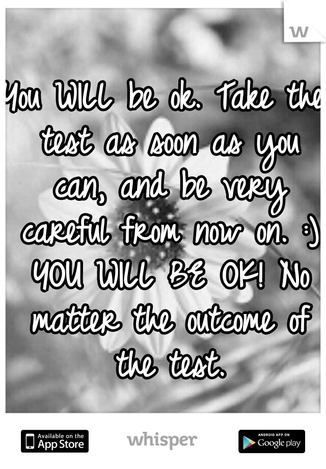 You WILL be ok. Take the test as soon as you can, and be very careful from now on. :) YOU WILL BE OK! No matter the outcome of the test.