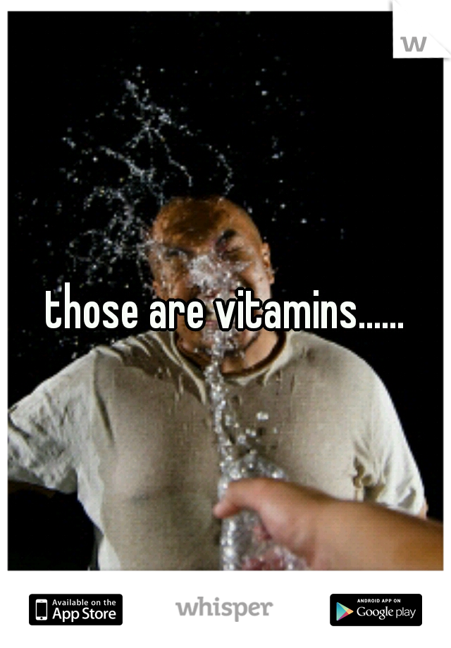 those are vitamins......