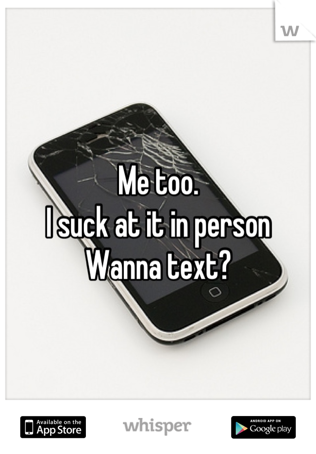 Me too. 
I suck at it in person 
Wanna text?