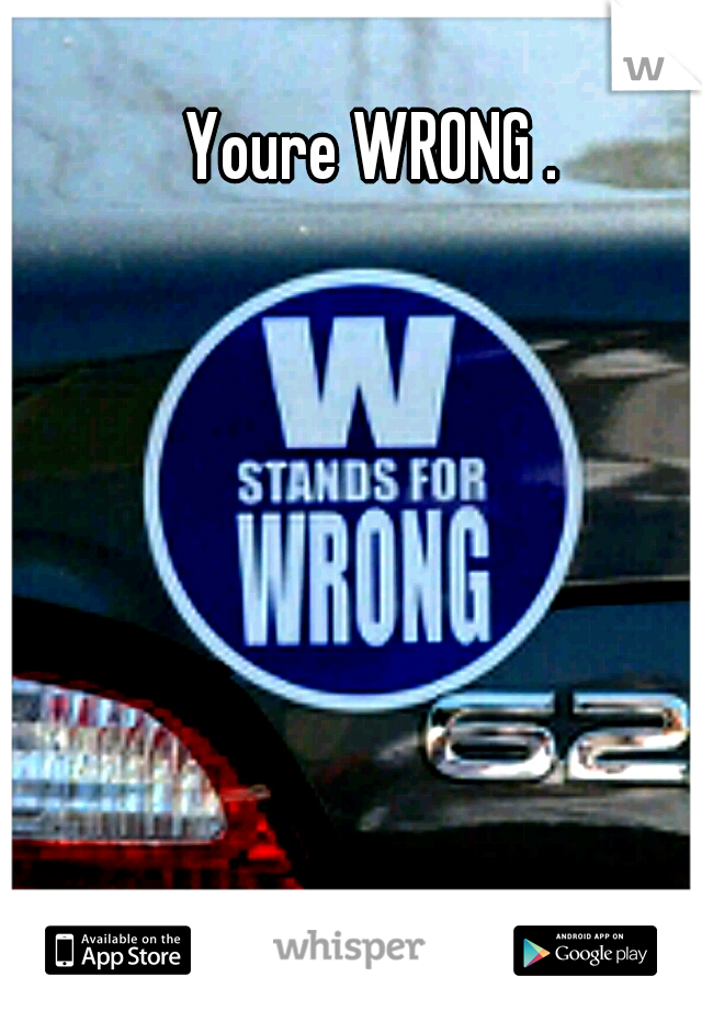 Youre WRONG .