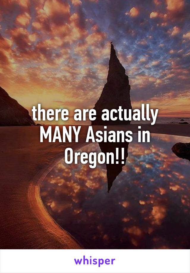 there are actually MANY Asians in Oregon!!