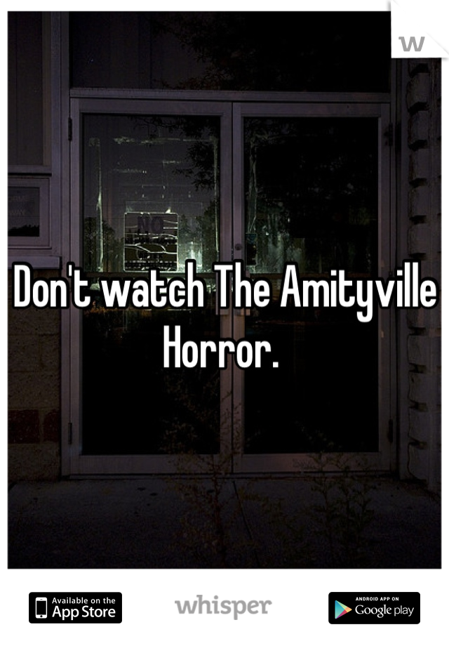 Don't watch The Amityville Horror. 