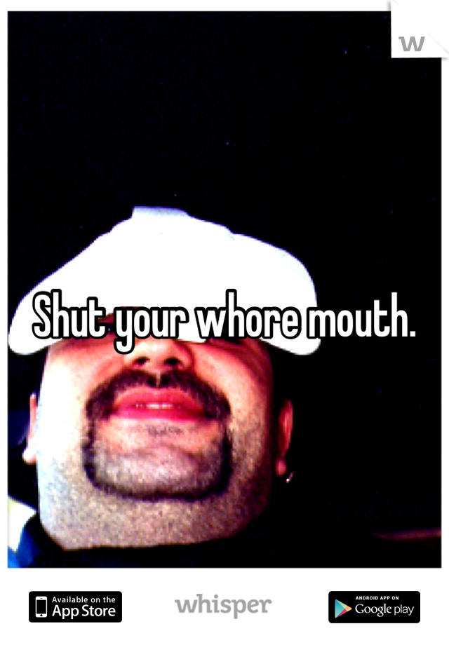 Shut your whore mouth.