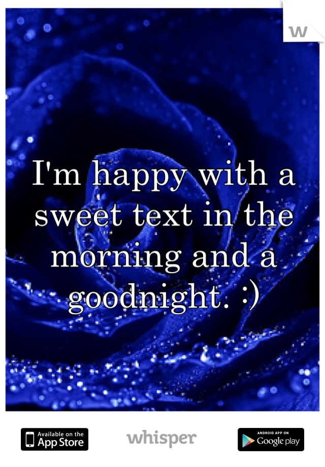 I'm happy with a sweet text in the morning and a goodnight. :)