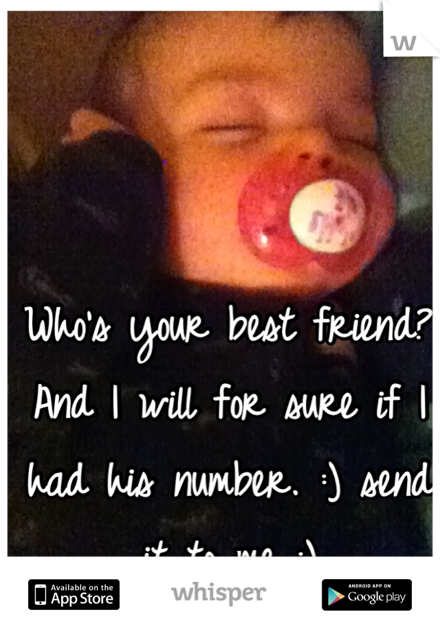 Who's your best friend? And I will for sure if I had his number. :) send it to me :)