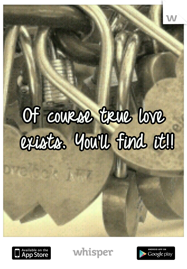 Of course true love exists. You'll find it!!